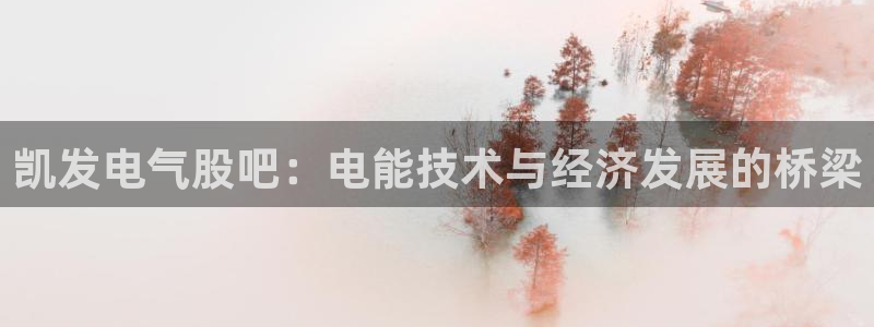 永盈welcome体育官网登录：凯发电气股吧：电能技术与经济发展的桥梁