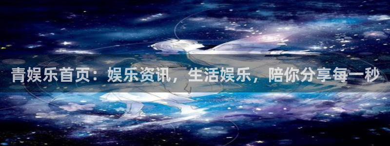 永盈welcome2登录地址：青娱乐首页：娱乐资讯，生活娱乐，陪你分享每一秒