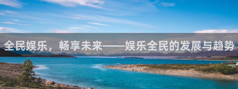 永盈welcome登录界面入口：全民娱乐，畅享未来——娱乐全民的发展与趋势