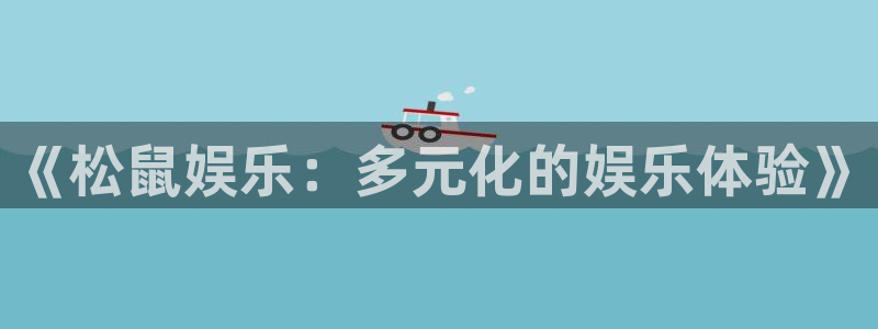 永盈welcome5：《松鼠娱乐：多元化的娱乐体验》