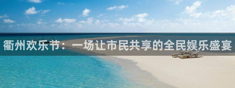 永盈welcome平台开户链接：衢州欢乐节：一场让市民共享的全民娱乐盛宴