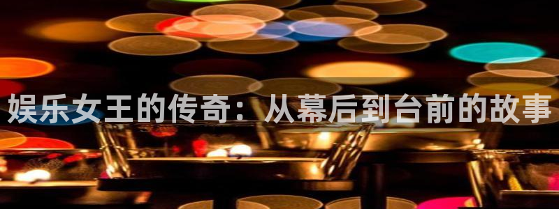 永盈welcome凯捷开号链接：娱乐女王的传奇：从幕后到台前的故事
