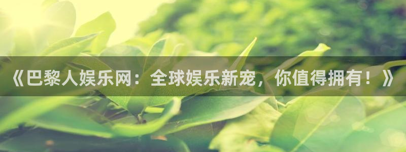 永盈welcome体育注册登录入口：《巴黎人娱乐网：全球娱乐新宠，你值得拥有！》