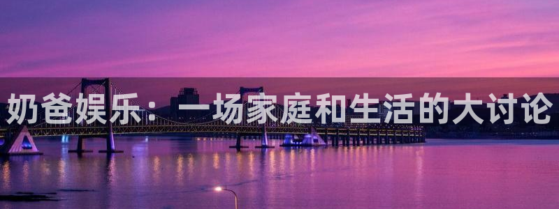 永盈welcomekgame：奶爸娱乐：一场家庭和生活的大讨论