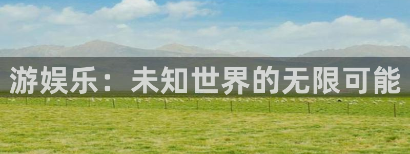 永盈welcome体育平台注册：游娱乐：未知世界的无限可能