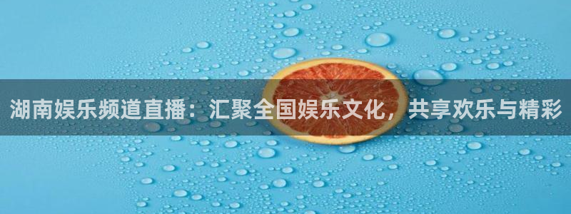 永盈welcomekgame：湖南娱乐频道直播：汇聚全国娱乐文化，共享欢乐与精彩