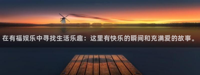 永盈welcome体育app下载：在有福娱乐中寻找生活乐趣：这里有快乐的瞬间和充