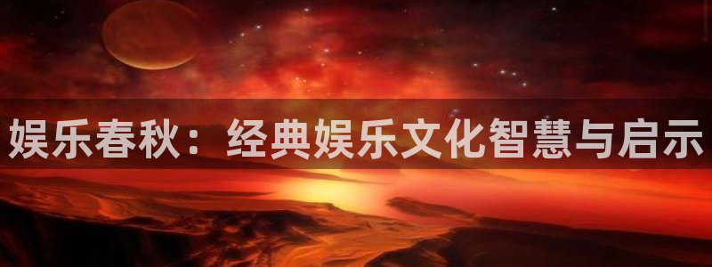 永盈welcome4开户：娱乐春秋：经典娱乐文化智慧与启示