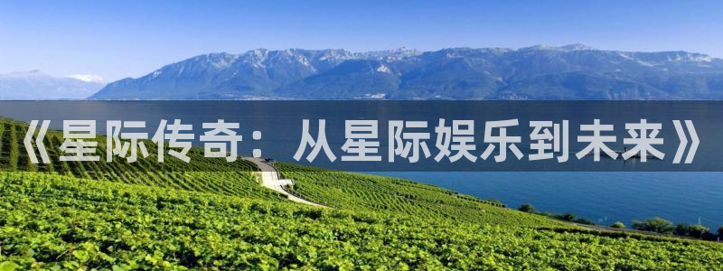 永盈welcome体育平台登录入口：《星际传奇：从星际娱乐到未来》