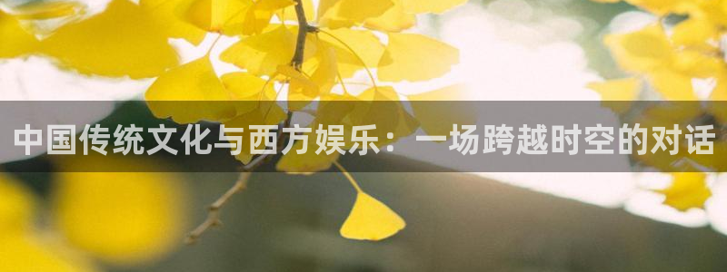 永盈welcome登录界面入口：中国传统文化与西方娱乐：一场跨越时空的对话