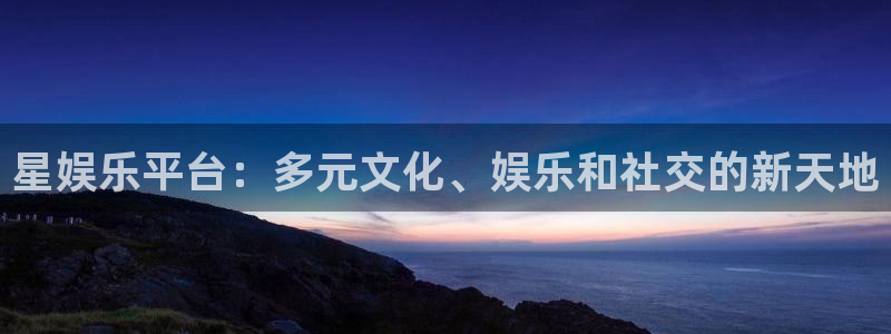 永盈welcome体育3在线注册：星娱乐平台：多元文化、娱乐和社交的新天地