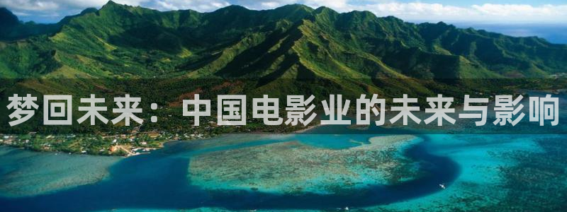 永盈welcome平台在线开户：梦回未来：中国电影业的未来与影响